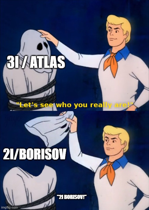 A scooby doo meme. Fred is unmasking a ghost with that has the label 3I atlas. He pulls the mask and the label is now 2I/borisov A scooby doo meme. Fred is unmasking a ghost with that has the label 3I atlas. He pulls the mask and the label is now 2I/borisov